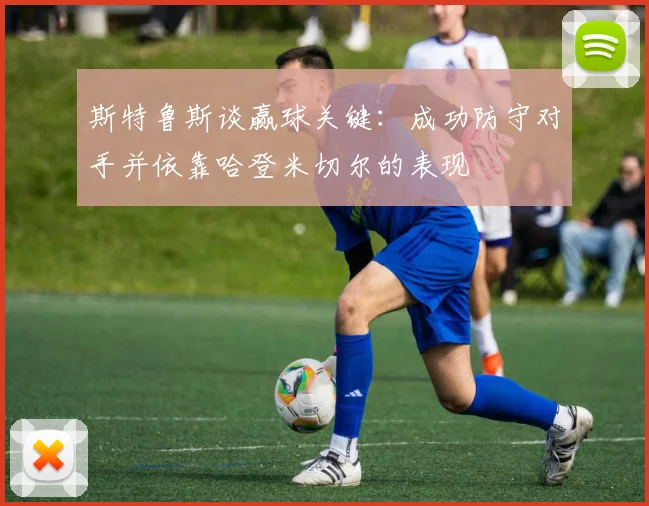 斯特鲁斯谈赢球关键：成功防守对手并依靠哈登米切尔的表现