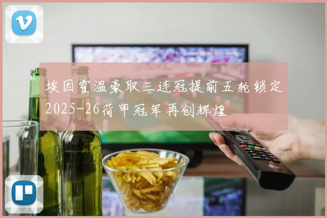 埃因霍温豪取三连冠提前五轮锁定2025-26荷甲冠军再创辉煌