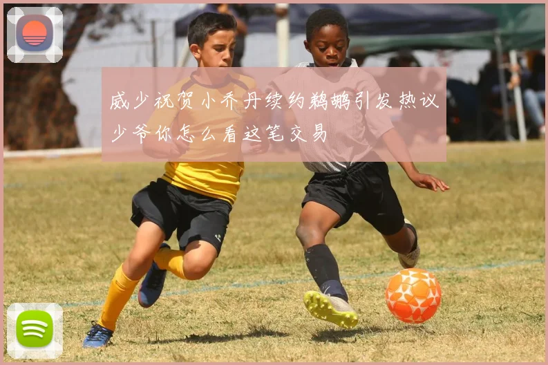 威少祝贺小乔丹续约鹈鹕引发热议少爷你怎么看这笔交易