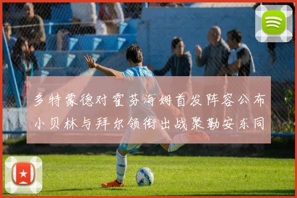 多特蒙德对霍芬海姆首发阵容公布小贝林与拜尔领衔出战聚勒安东同场竞技