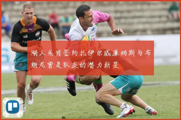 湖人或将签约扎伊尔威廉姆斯与布朗尼曾是队友的潜力新星