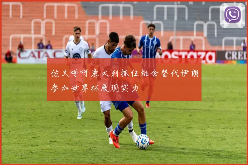 佐夫呼吁意大利抓住机会替代伊朗参加世界杯展现实力
