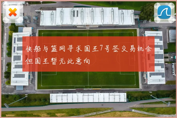 快船与篮网寻求国王7号签交易机会但国王暂无此意向